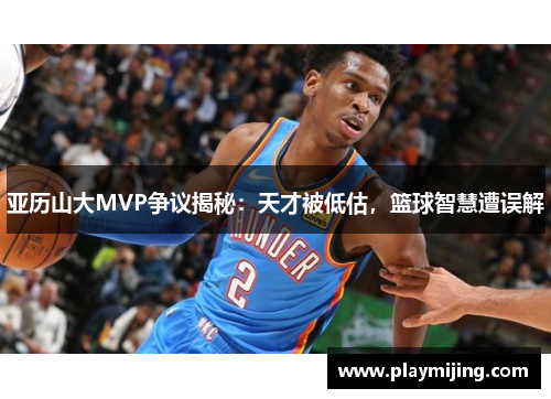 亚历山大MVP争议揭秘：天才被低估，篮球智慧遭误解