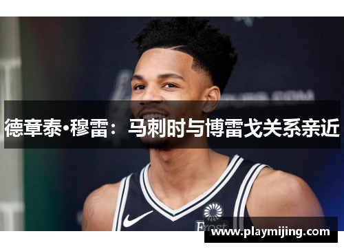 德章泰·穆雷：马刺时与博雷戈关系亲近